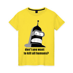 Женская футболка хлопок с принтом Futurama bender в Курске, 100% хлопок | прямой крой, круглый вырез горловины, длина до линии бедер, слегка спущенное плечо | bender | don	 you want to kill all humansfuturama | футурама