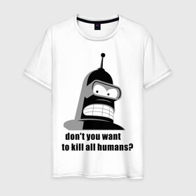 Мужская футболка хлопок с принтом Futurama bender в Курске, 100% хлопок | прямой крой, круглый вырез горловины, длина до линии бедер, слегка спущенное плечо. | bender | don	 you want to kill all humansfuturama | футурама