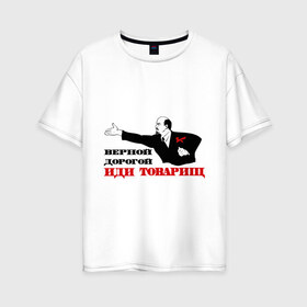 Женская футболка хлопок Oversize с принтом Верной дорогой иди товарищ в Курске, 100% хлопок | свободный крой, круглый ворот, спущенный рукав, длина до линии бедер
 | верной дорогой | ленин | революция | социализм | ссср | товарищ