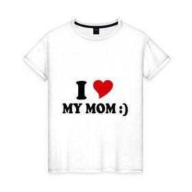 Женская футболка хлопок с принтом I love my mom в Курске, 100% хлопок | прямой крой, круглый вырез горловины, длина до линии бедер, слегка спущенное плечо | i love | дети | для мамы | любимая мама | мама | маме | мамочка | мамуля | ребенок | родители | сердечко | сердце | я люблю маму