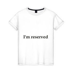 Женская футболка хлопок с принтом I `m reserved (2) в Курске, 100% хлопок | прямой крой, круглый вырез горловины, длина до линии бедер, слегка спущенное плечо | 