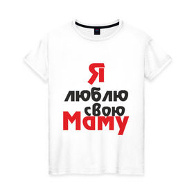 Женская футболка хлопок с принтом Я люблю свою маму в Курске, 100% хлопок | прямой крой, круглый вырез горловины, длина до линии бедер, слегка спущенное плечо | для мамы | мама | я люблю | я люблю свою маму