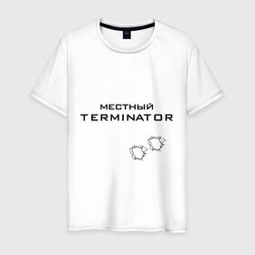 Мужская футболка хлопок с принтом Местный TERMINATOR в Курске, 100% хлопок | прямой крой, круглый вырез горловины, длина до линии бедер, слегка спущенное плечо. | 