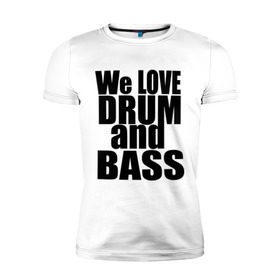 Мужская футболка премиум с принтом We love drum and bass music в Курске, 92% хлопок, 8% лайкра | приталенный силуэт, круглый вырез ворота, длина до линии бедра, короткий рукав | dnb | drum | басс | драм