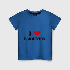 Детская футболка хлопок с принтом Я люблю бадминтон в Курске, 100% хлопок | круглый вырез горловины, полуприлегающий силуэт, длина до линии бедер | badminton | бадминтон | я люблю бадминтон