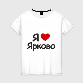 Женская футболка хлопок с принтом Я люблю Ярково в Курске, 100% хлопок | прямой крой, круглый вырез горловины, длина до линии бедер, слегка спущенное плечо | i love | деревня | регионы россии | село | тюменская область | я люблю | я люблю ярково