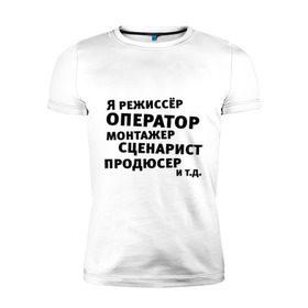 Мужская футболка премиум с принтом Я режиссёр и т.д.... в Курске, 92% хлопок, 8% лайкра | приталенный силуэт, круглый вырез ворота, длина до линии бедра, короткий рукав | актер | видео | голливуд | камера | киносъемка | монтажер | оператор | продюсер | режиссер | снимать | сниматься | сценарист | фильм