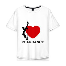 Мужская футболка хлопок Oversize с принтом I LOVE POLEDANCE в Курске, 100% хлопок | свободный крой, круглый ворот, “спинка” длиннее передней части | poledance | poledanceстрип пластика | девушка на шесте | полидэнс | шест | шестовая пластика | я люблю полидэнс