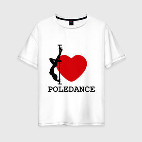 Женская футболка хлопок Oversize с принтом I LOVE POLEDANCE в Курске, 100% хлопок | свободный крой, круглый ворот, спущенный рукав, длина до линии бедер
 | poledance | poledanceстрип пластика | девушка на шесте | полидэнс | шест | шестовая пластика | я люблю полидэнс