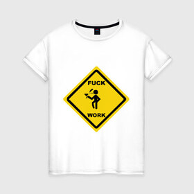Женская футболка хлопок с принтом fuck work(2) в Курске, 100% хлопок | прямой крой, круглый вырез горловины, длина до линии бедер, слегка спущенное плечо | work | знак