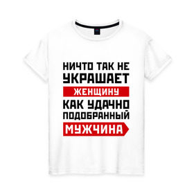 Женская футболка хлопок с принтом Ничто так не украшает женщину в Курске, 100% хлопок | прямой крой, круглый вырез горловины, длина до линии бедер, слегка спущенное плечо | девушка | женщина | любимый | любовь | мужчина | отношения | пара | подобранный | половинка | спутник | спутница | удачно | чувства