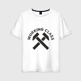 Женская футболка хлопок Oversize с принтом Working class (рабочий класс) в Курске, 100% хлопок | свободный крой, круглый ворот, спущенный рукав, длина до линии бедер
 | hardcore | молоток | рабочий класс