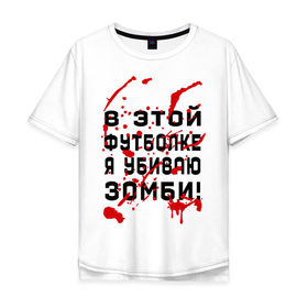 Мужская футболка хлопок Oversize с принтом В этой футболке я убиваю зомби! в Курске, 100% хлопок | свободный крой, круглый ворот, “спинка” длиннее передней части | Тематика изображения на принте: zombie | кровь