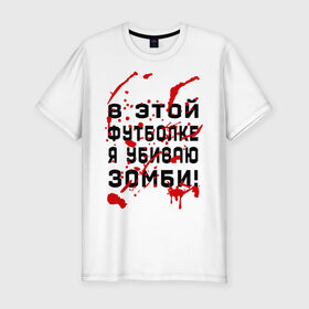 Мужская футболка премиум с принтом В этой футболке я убиваю зомби! в Курске, 92% хлопок, 8% лайкра | приталенный силуэт, круглый вырез ворота, длина до линии бедра, короткий рукав | zombie | кровь