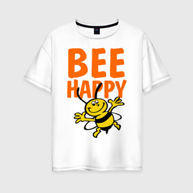 Женская футболка хлопок Oversize с принтом BeeHappy в Курске, 100% хлопок | свободный крой, круглый ворот, спущенный рукав, длина до линии бедер
 | веселая | насекомое | настроение | позитив | пчела | пчелка | счастливый | счастье | эмоции