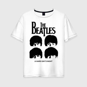 Женская футболка хлопок Oversize с принтом The Beatles - A Hard Day s Night в Курске, 100% хлопок | свободный крой, круглый ворот, спущенный рукав, длина до линии бедер
 | 60s | 60е | a hard days night | beatles | rock | the beatles | битлз | битлы | леннон | ленон | макартни | музыка | музыкальные группы | ретро | рок