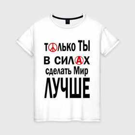 Женская футболка хлопок с принтом Только ты в силах сделать мир лучше в Курске, 100% хлопок | прямой крой, круглый вырез горловины, длина до линии бедер, слегка спущенное плечо | мир | сделать мир лучше | только ты