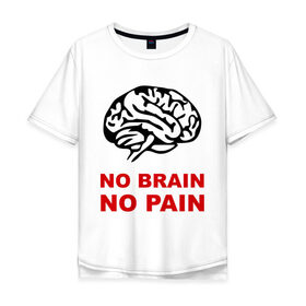 Мужская футболка хлопок Oversize с принтом No brain No pain в Курске, 100% хлопок | свободный крой, круглый ворот, “спинка” длиннее передней части | no brain | no pain | нет боли | нет мозга