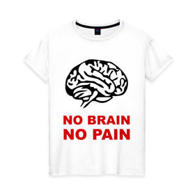 Женская футболка хлопок с принтом No brain No pain в Курске, 100% хлопок | прямой крой, круглый вырез горловины, длина до линии бедер, слегка спущенное плечо | no brain | no pain | нет боли | нет мозга