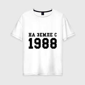 Женская футболка хлопок Oversize с принтом На Земле с 1988 в Курске, 100% хлопок | свободный крой, круглый ворот, спущенный рукав, длина до линии бедер
 | toplanding | возраст | год | год рождения | дата рождения | день рождение | день рождения