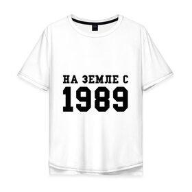 Мужская футболка хлопок Oversize с принтом На Земле с 1989 в Курске, 100% хлопок | свободный крой, круглый ворот, “спинка” длиннее передней части | возраст | год | год рождения | дата рождения | день рождение | день рождения