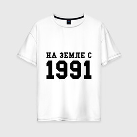 Женская футболка хлопок Oversize с принтом На Земле с 1991 в Курске, 100% хлопок | свободный крой, круглый ворот, спущенный рукав, длина до линии бедер
 | 