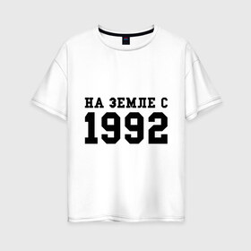 Женская футболка хлопок Oversize с принтом На Земле с 1992 в Курске, 100% хлопок | свободный крой, круглый ворот, спущенный рукав, длина до линии бедер
 | 1992 | год рождения | день рождения | на земле