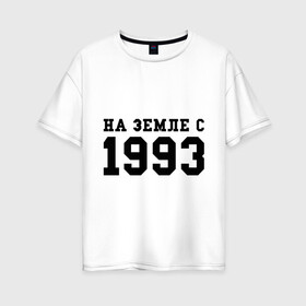 Женская футболка хлопок Oversize с принтом На Земле с 1993 в Курске, 100% хлопок | свободный крой, круглый ворот, спущенный рукав, длина до линии бедер
 | 1993 | год рождения | на земле