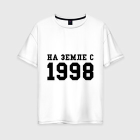 Женская футболка хлопок Oversize с принтом На Земле с 1998 в Курске, 100% хлопок | свободный крой, круглый ворот, спущенный рукав, длина до линии бедер
 | 1998 | год рождения | на земле с