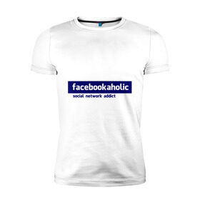 Мужская футболка премиум с принтом facebookaholic в Курске, 92% хлопок, 8% лайкра | приталенный силуэт, круглый вырез ворота, длина до линии бедра, короткий рукав | facebook | facebookaholic | social network addict | аддикция | зависимость | соц сети | социальные сети | фейсбук
