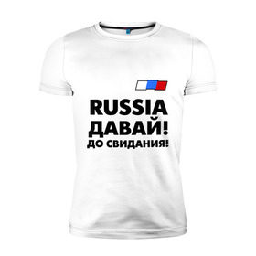 Мужская футболка премиум с принтом Россия, давай до свидания! в Курске, 92% хлопок, 8% лайкра | приталенный силуэт, круглый вырез ворота, длина до линии бедра, короткий рукав | давай до свидания | евро 2012 | кержаков | россия | сборная россии | спорт