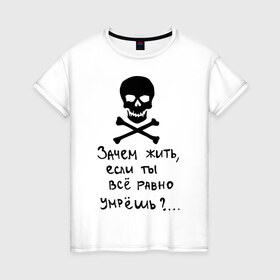 Женская футболка хлопок с принтом Зачем, если умрешь в Курске, 100% хлопок | прямой крой, круглый вырез горловины, длина до линии бедер, слегка спущенное плечо | если все равно умрешь | зачем жить | интернет приколы | череп