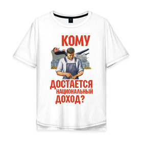Мужская футболка хлопок Oversize с принтом Кому достается доход в Курске, 100% хлопок | свободный крой, круглый ворот, “спинка” длиннее передней части | коммунизм | национальный доход | советский союз | социализм | ссср | я русский