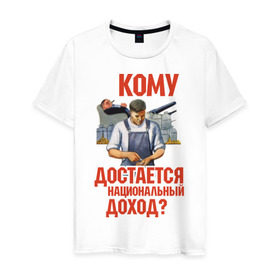 Мужская футболка хлопок с принтом Кому достается доход в Курске, 100% хлопок | прямой крой, круглый вырез горловины, длина до линии бедер, слегка спущенное плечо. | коммунизм | национальный доход | советский союз | социализм | ссср | я русский