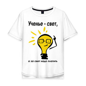 Мужская футболка хлопок Oversize с принтом Ученье - свет, а за свет надо платить в Курске, 100% хлопок | свободный крой, круглый ворот, “спинка” длиннее передней части | за свет надо платить | лампа | лампочка | студентам | универ | университет | ученье