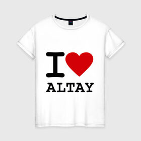 Женская футболка хлопок с принтом I LOVE ALTAY в Курске, 100% хлопок | прямой крой, круглый вырез горловины, длина до линии бедер, слегка спущенное плечо | i love altay | алтай | я люблю | я люблю алтай