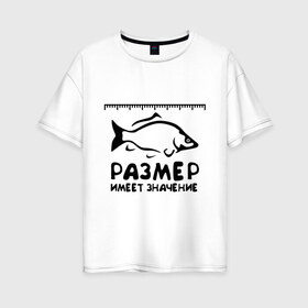 Женская футболка хлопок Oversize с принтом Размер имеет значение в Курске, 100% хлопок | свободный крой, круглый ворот, спущенный рукав, длина до линии бедер
 | для рыбаков | размер имеет значение | рыбакам | рыбалка | улов