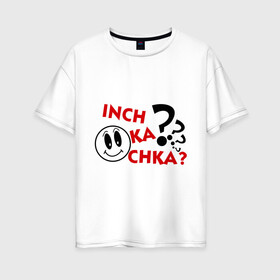 Женская футболка хлопок Oversize с принтом Inch ka chka (Как дела что нового) в Курске, 100% хлопок | свободный крой, круглый ворот, спущенный рукав, длина до линии бедер
 | Тематика изображения на принте: армения | как дела | прикольные картинки