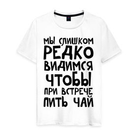 Мужская футболка хлопок с принтом Мы слишком редко видимся в Курске, 100% хлопок | прямой крой, круглый вырез горловины, длина до линии бедер, слегка спущенное плечо. | мы слишком редко видимся | чтобы при встрече пить чай