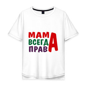 Мужская футболка хлопок Oversize с принтом мама права в Курске, 100% хлопок | свободный крой, круглый ворот, “спинка” длиннее передней части | мама всегда права | подарок маме