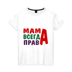 Женская футболка хлопок с принтом мама права в Курске, 100% хлопок | прямой крой, круглый вырез горловины, длина до линии бедер, слегка спущенное плечо | Тематика изображения на принте: мама всегда права | подарок маме