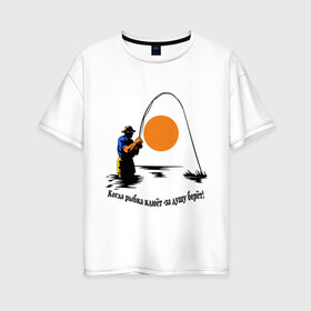 Женская футболка хлопок Oversize с принтом Когда рыбка клюёт - за душу берёт! в Курске, 100% хлопок | свободный крой, круглый ворот, спущенный рукав, длина до линии бедер
 | для рыбаков | клев | рыбакам | рыбалка | улов