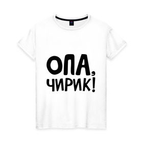 Женская футболка хлопок с принтом Опа, чирик! в Курске, 100% хлопок | прямой крой, круглый вырез горловины, длина до линии бедер, слегка спущенное плечо | интернет приколы | опа | чирик