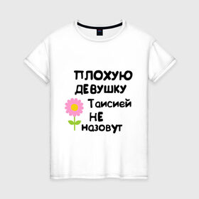 Женская футболка хлопок с принтом Плохая Тая в Курске, 100% хлопок | прямой крой, круглый вырез горловины, длина до линии бедер, слегка спущенное плечо | женское имя | имена | таисия