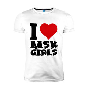 Мужская футболка премиум с принтом MSK GIRLS в Курске, 92% хлопок, 8% лайкра | приталенный силуэт, круглый вырез ворота, длина до линии бедра, короткий рукав | i love | i love msk girl | москва | я люблю | я люблю московских девушек
