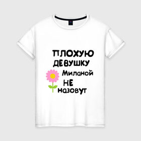 Женская футболка хлопок с принтом Плохая Милана в Курске, 100% хлопок | прямой крой, круглый вырез горловины, длина до линии бедер, слегка спущенное плечо | девушка | женски имена | женское имя | милана | цветок | цветочек