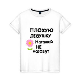 Женская футболка хлопок с принтом Плохая Наталья в Курске, 100% хлопок | прямой крой, круглый вырез горловины, длина до линии бедер, слегка спущенное плечо | natasha | девушка | женски имена | женское имя | наталья | наташа | цветок | цветочек
