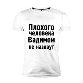 Мужская футболка премиум с принтом Плохой Вадим в Курске, 92% хлопок, 8% лайкра | приталенный силуэт, круглый вырез ворота, длина до линии бедра, короткий рукав | вадим | вадимом не назовут | имена | мужские