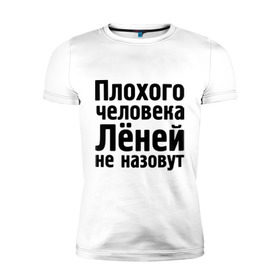 Мужская футболка премиум с принтом Плохой Леня в Курске, 92% хлопок, 8% лайкра | приталенный силуэт, круглый вырез ворота, длина до линии бедра, короткий рукав | Тематика изображения на принте: имена | лёней не назовут | лёня | леонид