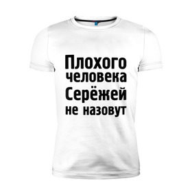 Мужская футболка премиум с принтом Плохой Серёжа в Курске, 92% хлопок, 8% лайкра | приталенный силуэт, круглый вырез ворота, длина до линии бедра, короткий рукав | sergey | toplanding | имена | имя | не назовут | сережа